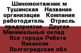 Шиномонтажник м.Тушинская › Название организации ­ Компания-работодатель › Отрасль предприятия ­ Другое › Минимальный оклад ­ 1 - Все города Работа » Вакансии   . Волгоградская обл.